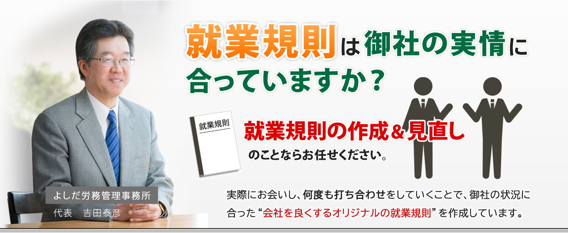 就業規則は御社の実情に合っていますか？就業規則の作成＆見直しのことならお任せください。実際にお会いし、何度も打ち合わせをしていくことで、御社の状況に合った