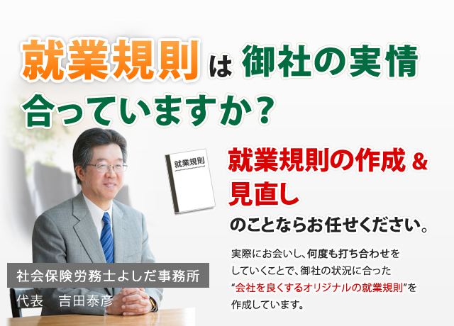 就業規則は御社の実情に合っていますか？就業規則の作成＆見直しのことならお任せください。実際にお会いし、何度も打ち合わせをしていくことで、御社の状況に合った