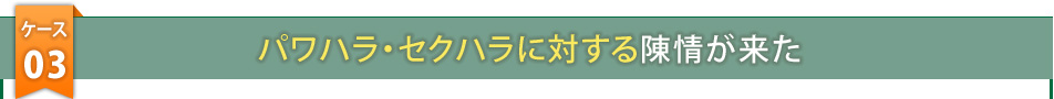 ケース3　パワハラ・セクハラに対する陳情が来た