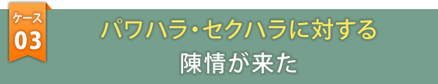 ケース3　パワハラ・セクハラに対する陳情が来た