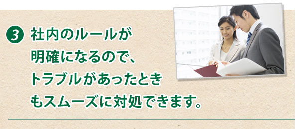 3.社内のルールが明確になるので、トラブルがあったときもスムーズに対処できます。